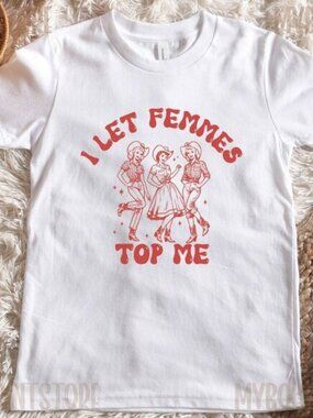 I Let Femmes Top Me Tee Shirt, Queer Lesbian Bi Gay Tee